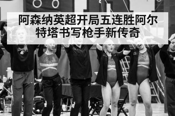 阿森纳英超开局五连胜阿尔特塔书写枪手新传奇