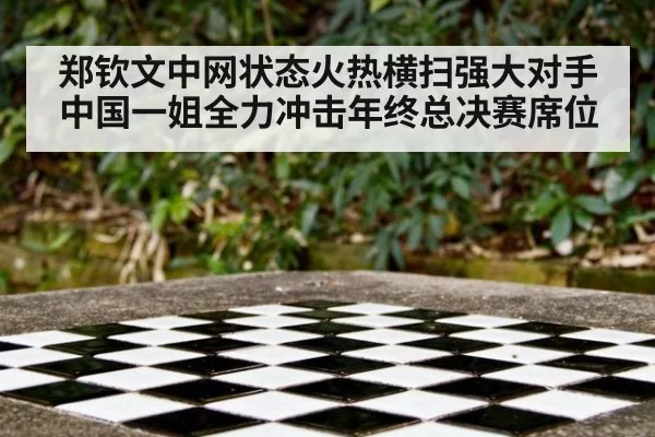 郑钦文中网状态火热横扫强大对手 中国一姐全力冲击年终总决赛席位
