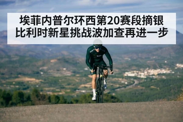 埃菲内普尔环西第20赛段摘银 比利时新星挑战波加查再进一步